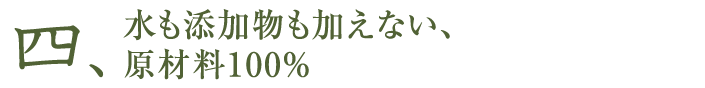 （4）水も添加物も加えない、原材料100％