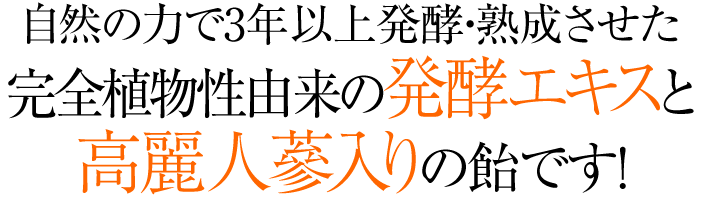 自然の力で3年以上発酵・熟成させた完全植物性由来の発酵エキスと<br />
高麗人蔘入りの飴です！