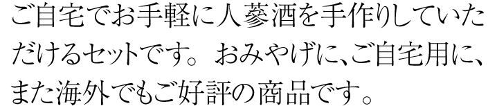 ご自宅でお手軽に人蔘酒を手作りしていただけるセットです。おみやげに、ご自宅用に、また海外でもご好評の商品です。