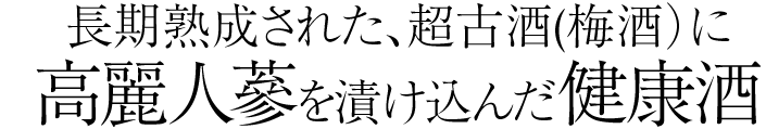 長期熟成された、超古酒(梅酒）に高麗人蔘を漬け込んだ健康酒