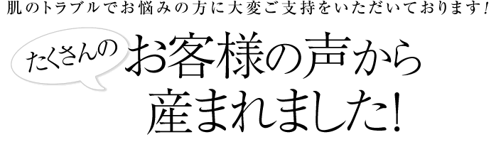 たくさんのお客様の声から産まれました！