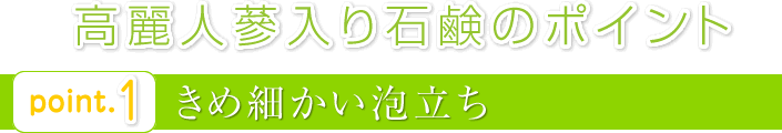 point1：高麗人蔘入り石鹸のポイント