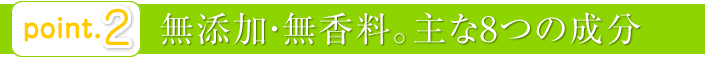 point2：無添加・無香料。主な8つの成分