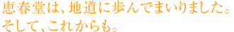 恵春堂は、地道に歩んでまいりました。そして、これからも。